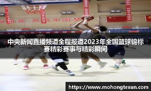 中央新闻直播频道全程报道2023年全国篮球锦标赛精彩赛事与精彩瞬间