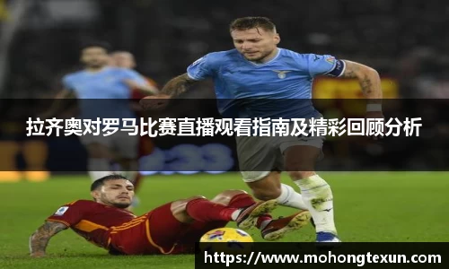 拉齐奥对罗马比赛直播观看指南及精彩回顾分析
