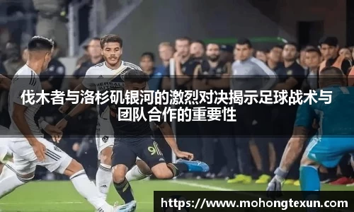 伐木者与洛杉矶银河的激烈对决揭示足球战术与团队合作的重要性