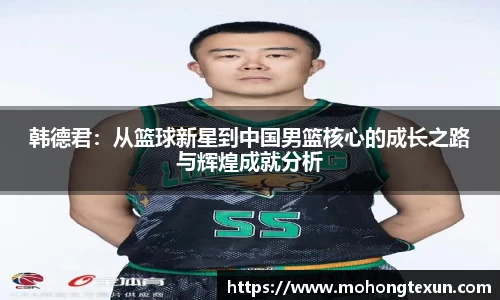 韩德君：从篮球新星到中国男篮核心的成长之路与辉煌成就分析