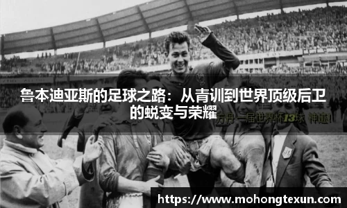 鲁本迪亚斯的足球之路：从青训到世界顶级后卫的蜕变与荣耀
