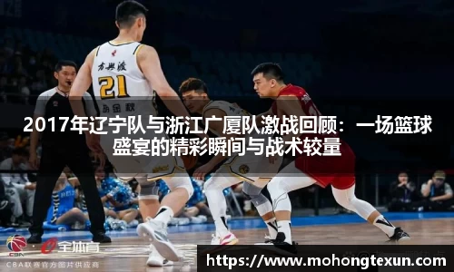 2017年辽宁队与浙江广厦队激战回顾：一场篮球盛宴的精彩瞬间与战术较量