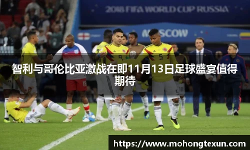 智利与哥伦比亚激战在即11月13日足球盛宴值得期待