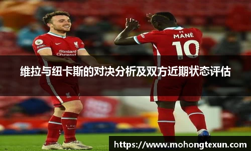 维拉与纽卡斯的对决分析及双方近期状态评估