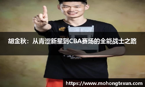 胡金秋：从青涩新星到CBA赛场的全能战士之路