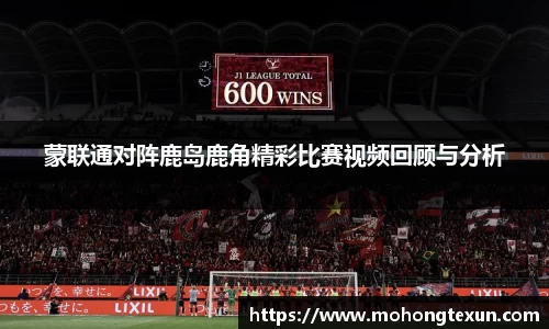 蒙联通对阵鹿岛鹿角精彩比赛视频回顾与分析