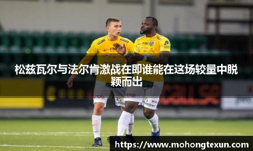 松兹瓦尔与法尔肯激战在即谁能在这场较量中脱颖而出