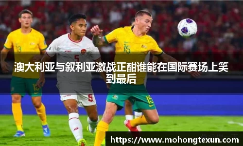 澳大利亚与叙利亚激战正酣谁能在国际赛场上笑到最后