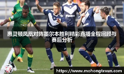 惠灵顿凤凰对阵墨尔本胜利精彩直播全程回顾与赛后分析
