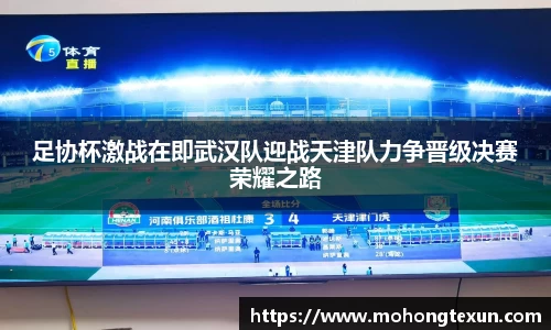 足协杯激战在即武汉队迎战天津队力争晋级决赛荣耀之路
