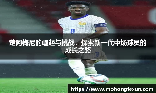 楚阿梅尼的崛起与挑战：探索新一代中场球员的成长之路