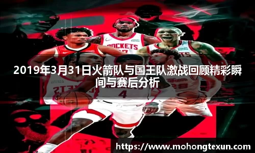 2019年3月31日火箭队与国王队激战回顾精彩瞬间与赛后分析
