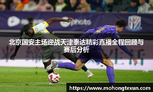 北京国安主场迎战天津泰达精彩直播全程回顾与赛后分析