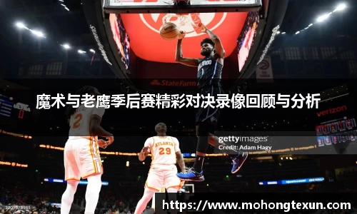 魔术与老鹰季后赛精彩对决录像回顾与分析
