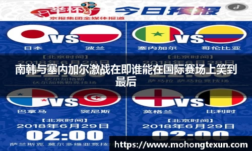 南韩与塞内加尔激战在即谁能在国际赛场上笑到最后