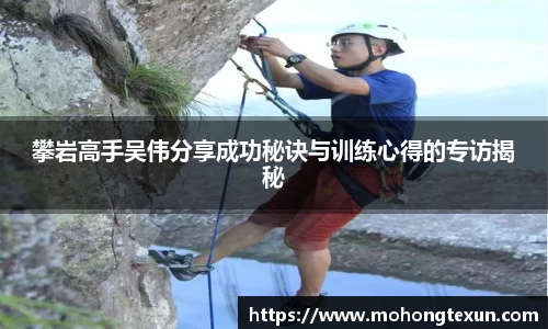 攀岩高手吴伟分享成功秘诀与训练心得的专访揭秘