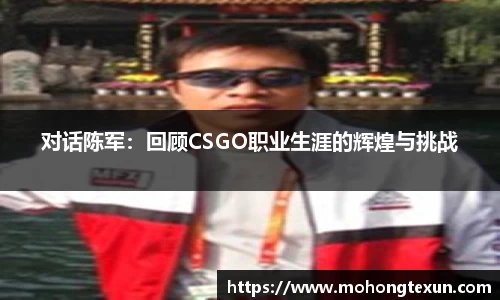 对话陈军：回顾CSGO职业生涯的辉煌与挑战